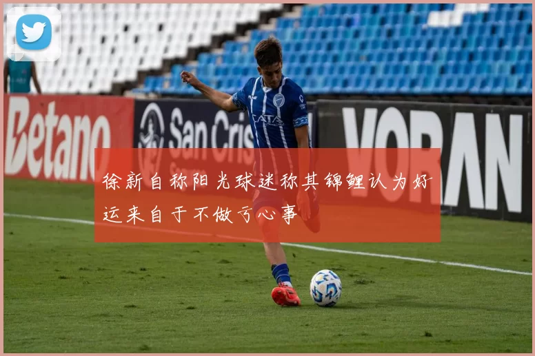 徐新自称阳光球迷称其锦鲤认为好运来自于不做亏心事