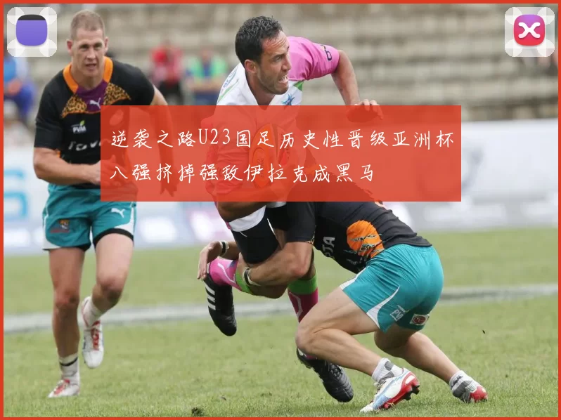 逆袭之路U23国足历史性晋级亚洲杯八强挤掉强敌伊拉克成黑马