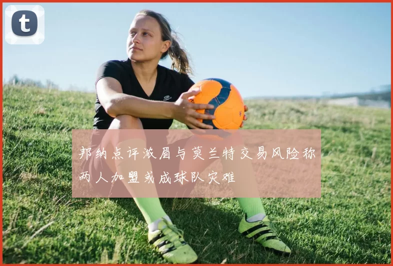 邦纳点评浓眉与莫兰特交易风险称两人加盟或成球队灾难
