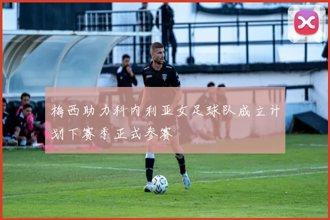 梅西助力科内利亚女足球队成立计划下赛季正式参赛